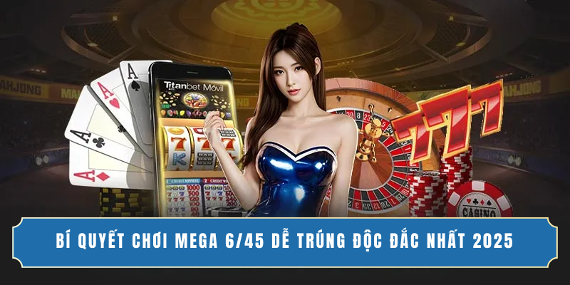 BÍ QUYẾT CHƠI MEGA 6/45 DỄ TRÚNG ĐỘC ĐẮC NHẤT 2025