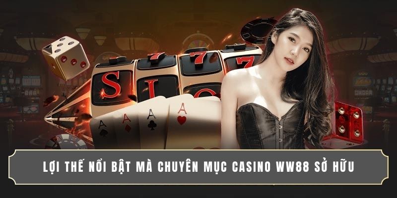 Lợi thế nổi bật mà chuyên mục casino WW88 sở hữu