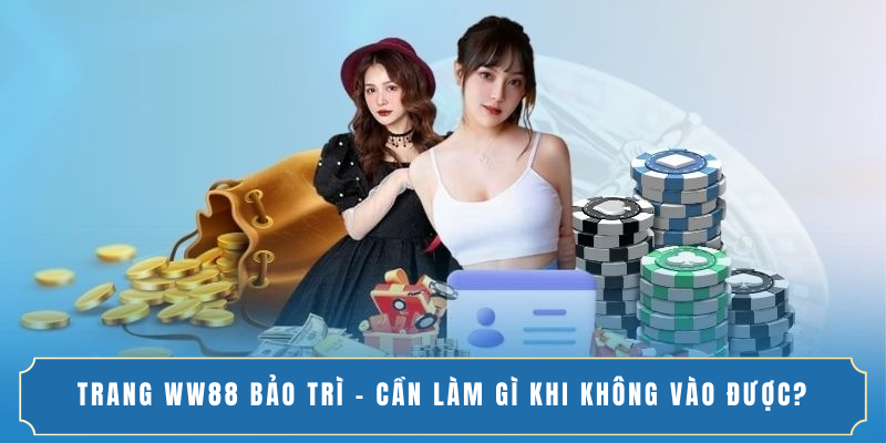 TRANG WW88 BẢO TRÌ - CẦN LÀM GÌ KHI KHÔNG VÀO ĐƯỢC?