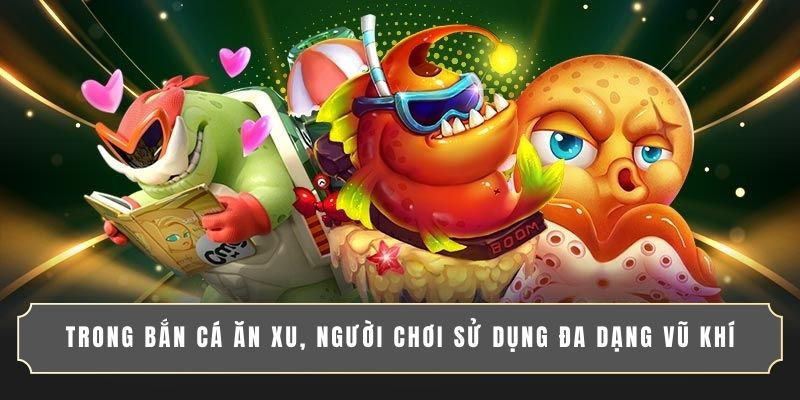 Trong bắn cá ăn xu, người chơi sử dụng đa dạng vũ khí